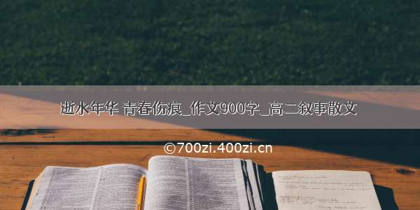 逝水年华 青春伤痕_作文900字_高二叙事散文