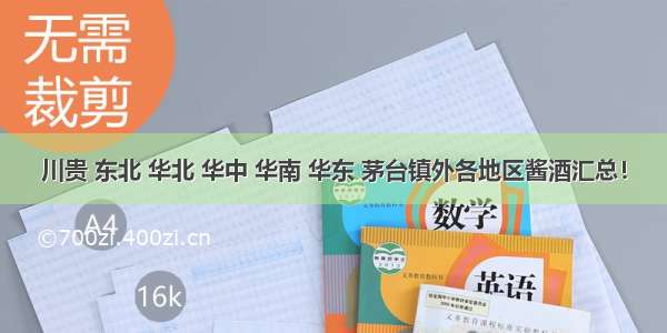 川贵 东北 华北 华中 华南 华东 茅台镇外各地区酱酒汇总！