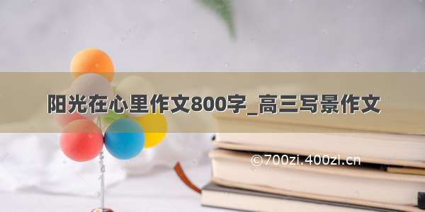 阳光在心里作文800字_高三写景作文