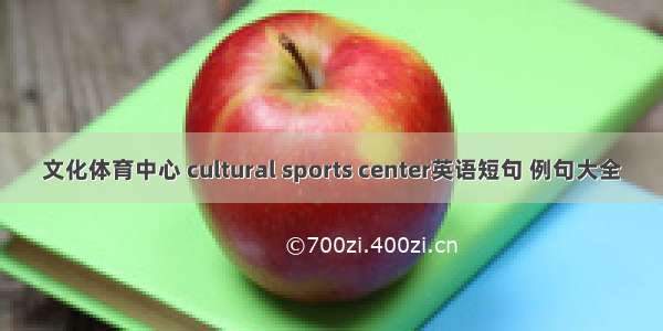 文化体育中心 cultural sports center英语短句 例句大全