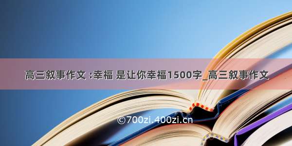 高三叙事作文 :幸福 是让你幸福1500字_高三叙事作文