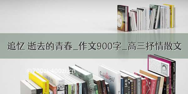 追忆 逝去的青春_作文900字_高三抒情散文