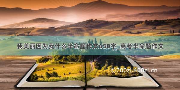 我美丽因为我什么半命题作文650字_高考半命题作文