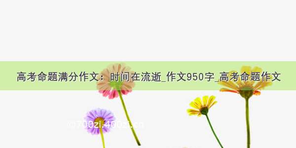 高考命题满分作文：时间在流逝_作文950字_高考命题作文