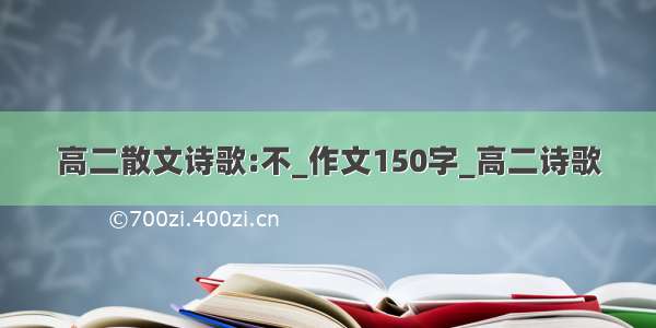 高二散文诗歌:不_作文150字_高二诗歌