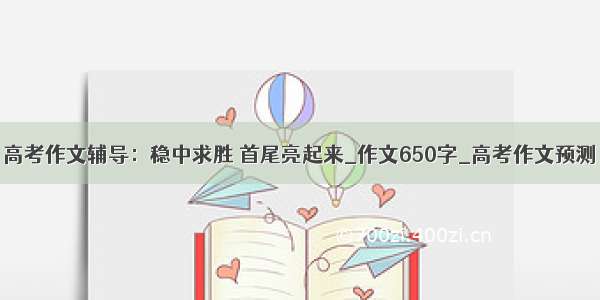 高考作文辅导：稳中求胜 首尾亮起来_作文650字_高考作文预测