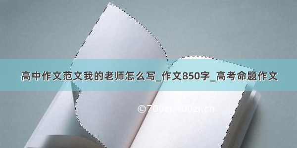 高中作文范文我的老师怎么写_作文850字_高考命题作文