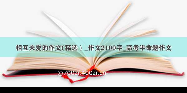 相互关爱的作文(精选）_作文2100字_高考半命题作文