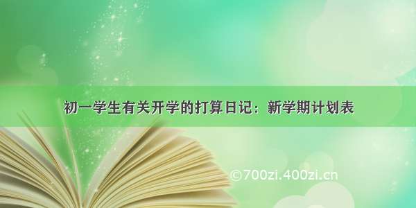 初一学生有关开学的打算日记：新学期计划表