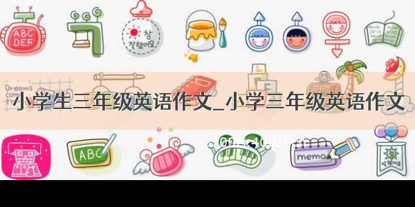 小学生三年级英语作文_小学三年级英语作文