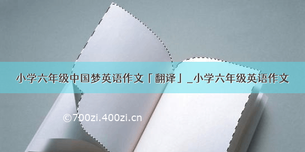 小学六年级中国梦英语作文「翻译」_小学六年级英语作文