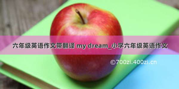 六年级英语作文带翻译 my dream_小学六年级英语作文