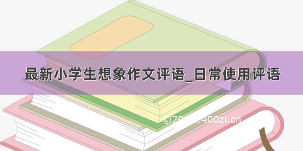 最新小学生想象作文评语_日常使用评语