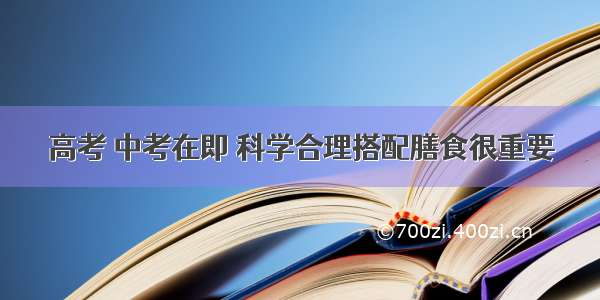 高考 中考在即 科学合理搭配膳食很重要