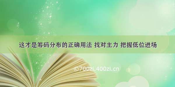 这才是筹码分布的正确用法 找对主力 把握低位进场