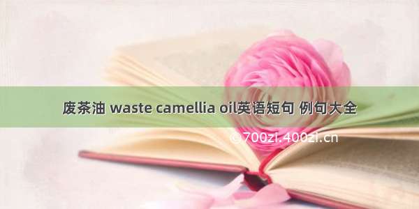 废茶油 waste camellia oil英语短句 例句大全