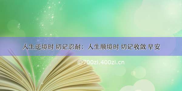 人生逆境时 切记忍耐；人生顺境时 切记收敛 早安