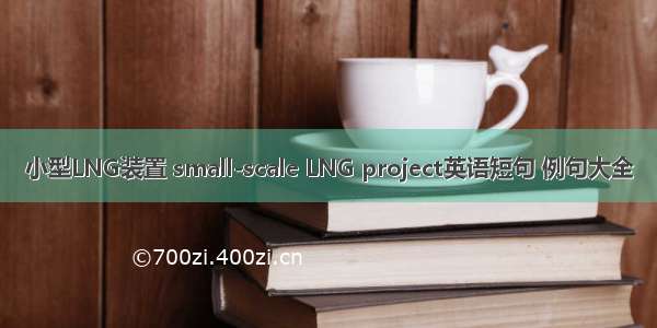小型LNG装置 small-scale LNG project英语短句 例句大全