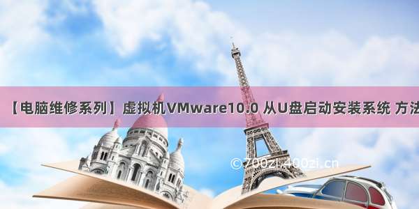 【电脑维修系列】虚拟机VMware10.0 从U盘启动安装系统 方法