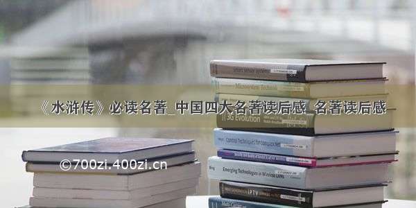 《水浒传》必读名著_中国四大名著读后感_名著读后感