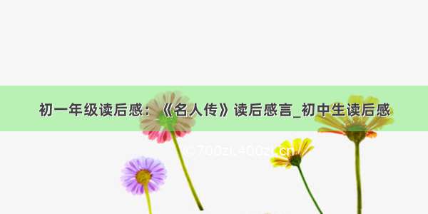 初一年级读后感：《名人传》读后感言_初中生读后感