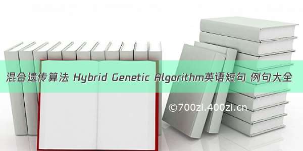 混合遗传算法 Hybrid Genetic Algorithm英语短句 例句大全