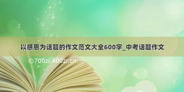 以感恩为话题的作文范文大全600字_中考话题作文