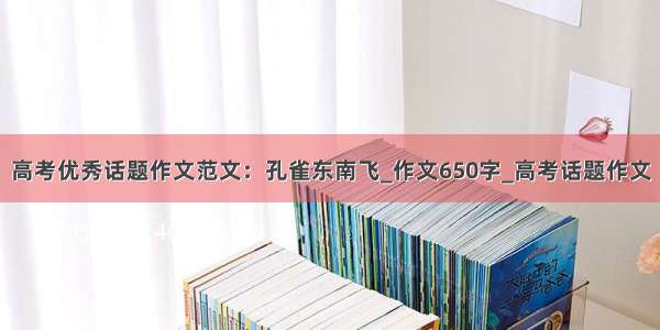 高考优秀话题作文范文：孔雀东南飞_作文650字_高考话题作文