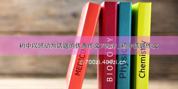 初中以感动为话题的优秀作文700字_初中话题作文