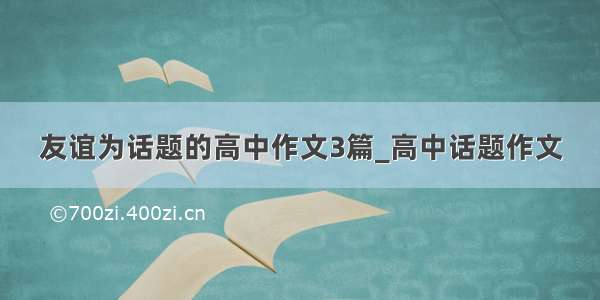 友谊为话题的高中作文3篇_高中话题作文