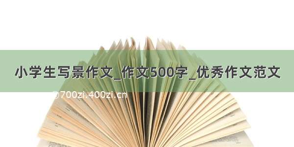 小学生写景作文_作文500字_优秀作文范文