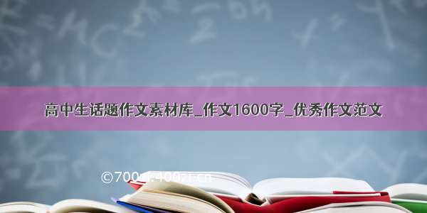 高中生话题作文素材库_作文1600字_优秀作文范文