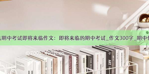 有关期中考试即将来临作文：即将来临的期中考试_作文300字_期中作文