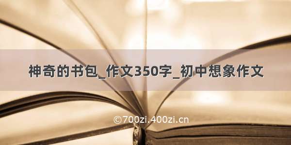 神奇的书包_作文350字_初中想象作文