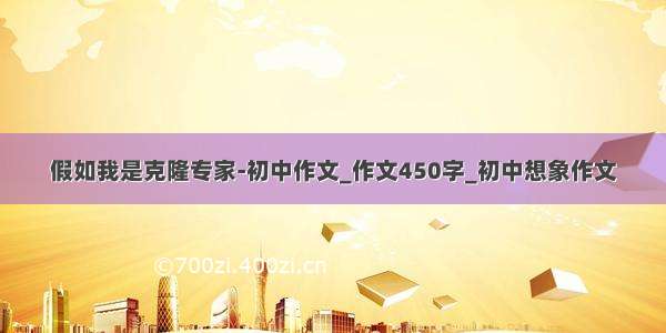 假如我是克隆专家-初中作文_作文450字_初中想象作文