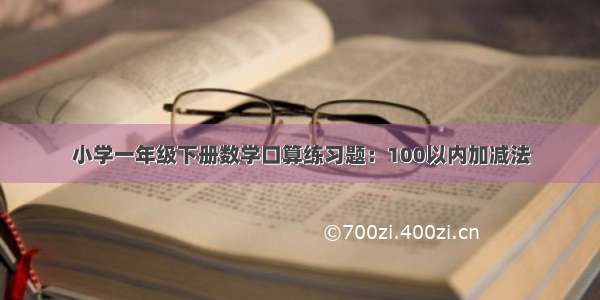 小学一年级下册数学口算练习题：100以内加减法