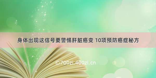 身体出现这信号要警惕肝脏癌变 10项预防癌症秘方