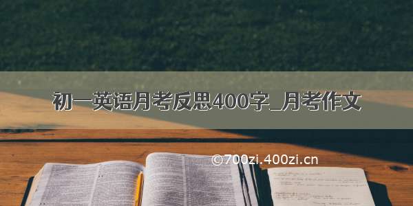 初一英语月考反思400字_月考作文