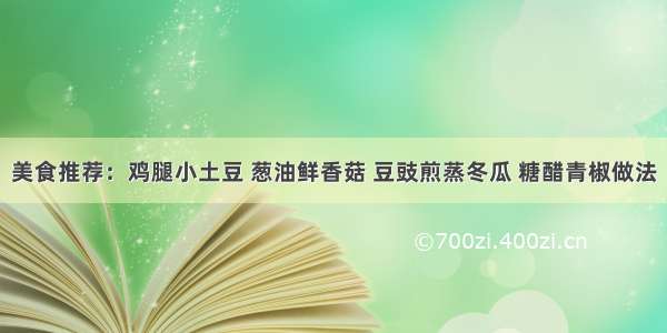 美食推荐：鸡腿小土豆 葱油鲜香菇 豆豉煎蒸冬瓜 糖醋青椒做法