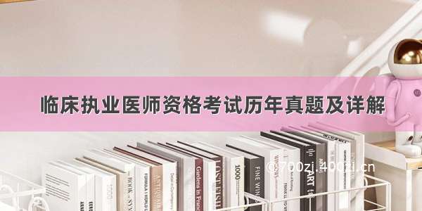 临床执业医师资格考试历年真题及详解