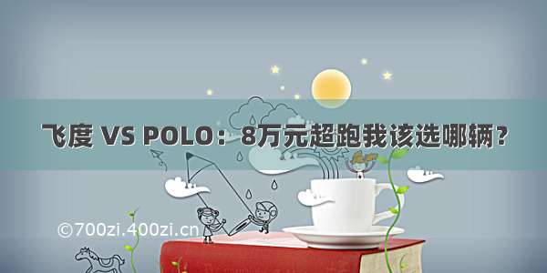 飞度 VS POLO：8万元超跑我该选哪辆？