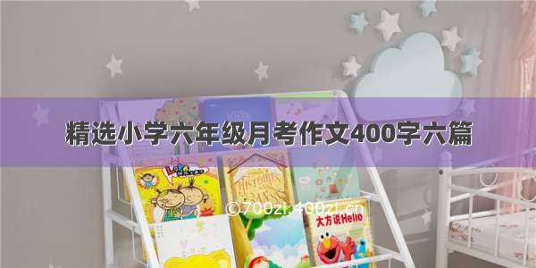 精选小学六年级月考作文400字六篇