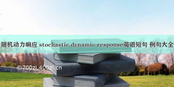 随机动力响应 stochastic dynamic response英语短句 例句大全