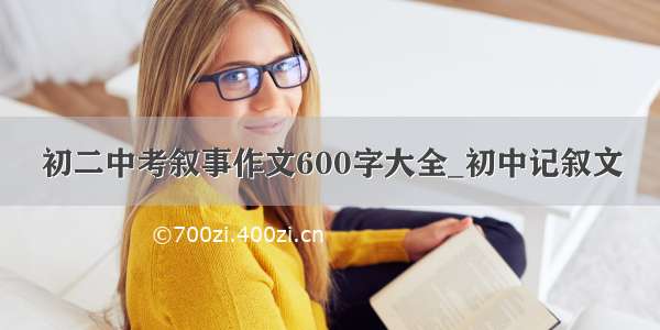 初二中考叙事作文600字大全_初中记叙文