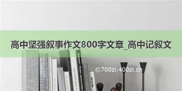 高中坚强叙事作文800字文章_高中记叙文