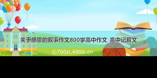 关于感恩的叙事作文800字高中作文_高中记叙文