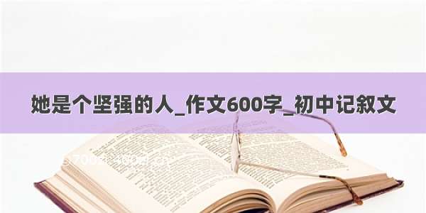 她是个坚强的人_作文600字_初中记叙文