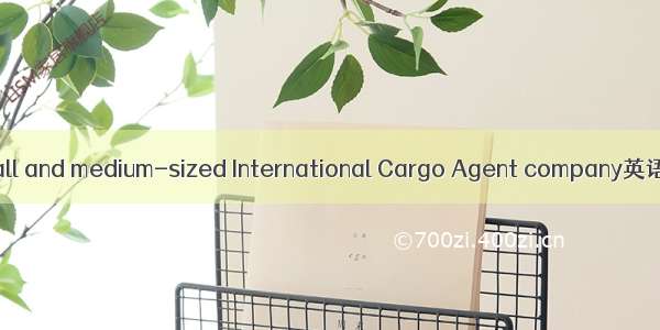 中小型货代 Small and medium-sized International Cargo Agent company英语短句 例句大全