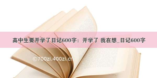 高中生要开学了日记600字：开学了 我在想_日记600字