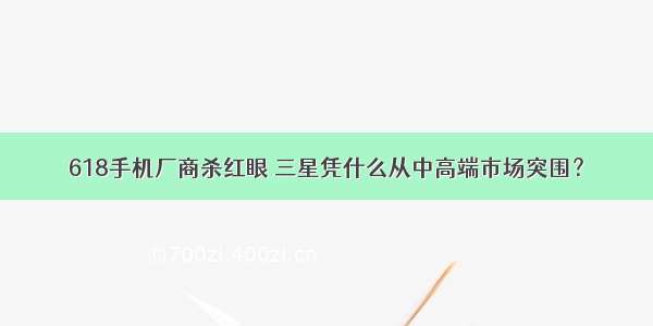 618手机厂商杀红眼 三星凭什么从中高端市场突围？